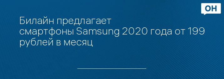 Билайн предлагает смартфоны Samsung 2020 года от 199 рублей в месяц
