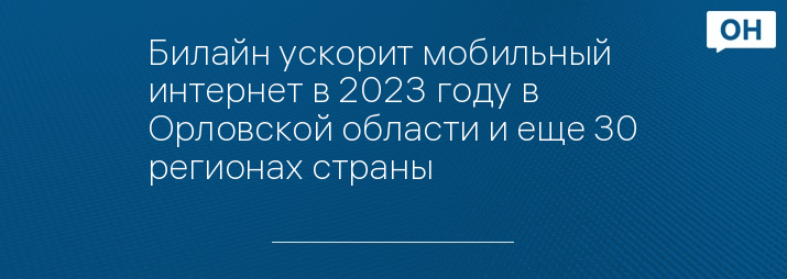 Билайн ускорит мобильный интернет в 2023 году в Орловской области и еще 30 регионах страны