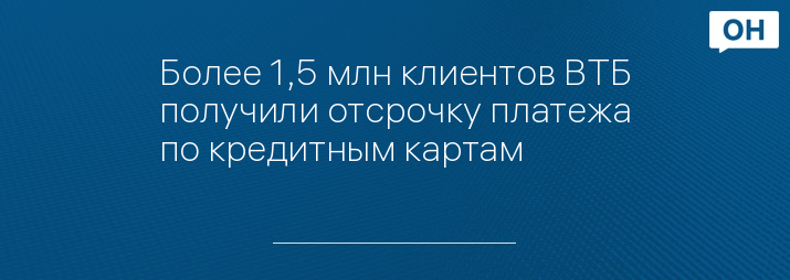 Более 1,5 млн клиентов ВТБ получили отсрочку платежа по кредитным картам