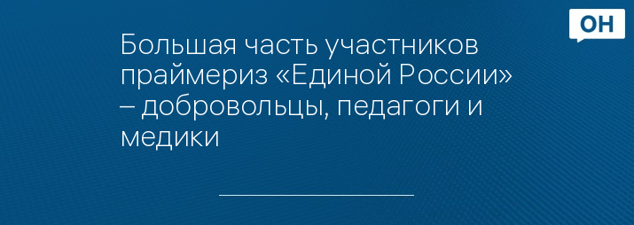 Большая часть участников праймериз «Единой России» – добровольцы, педагоги и медики