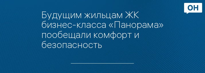 Будущим жильцам ЖК бизнес-класса «Панорама» пообещали комфорт и безопасность