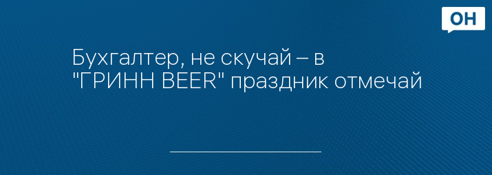 Бухгалтер, не скучай – в "ГРИНН BEER" праздник отмечай