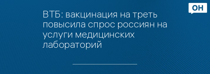 ВТБ: вакцинация на треть повысила спрос россиян на услуги медицинских лабораторий