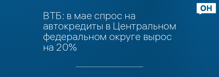 ВТБ: в мае спрос на автокредиты в Центральном федеральном округе вырос на 20%