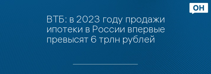 ВТБ: в 2023 году продажи ипотеки в России впервые превысят 6 трлн рублей