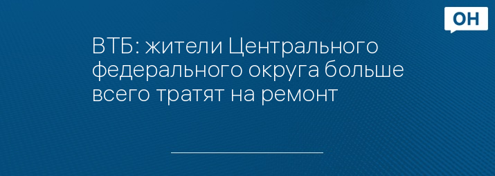ВТБ: жители Центрального федерального округа больше всего тратят на ремонт