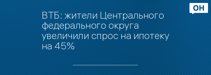 ВТБ: жители Центрального федерального округа увеличили спрос на ипотеку на 45%