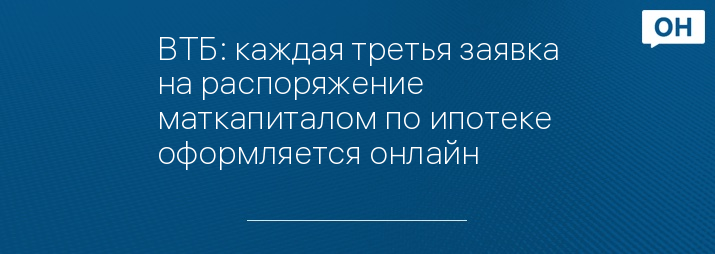 ВТБ: каждая третья заявка на распоряжение маткапиталом по ипотеке оформляется онлайн