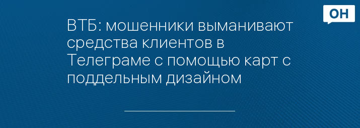 ВТБ: мошенники выманивают средства клиентов в Телеграме с помощью карт с поддельным дизайном