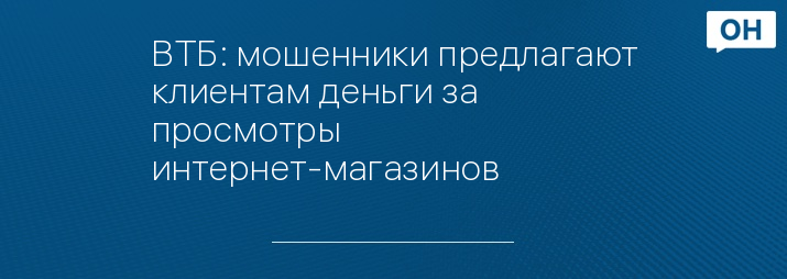 ВТБ: мошенники предлагают клиентам деньги за просмотры интернет-магазинов