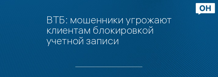 ВТБ: мошенники угрожают клиентам блокировкой учетной записи