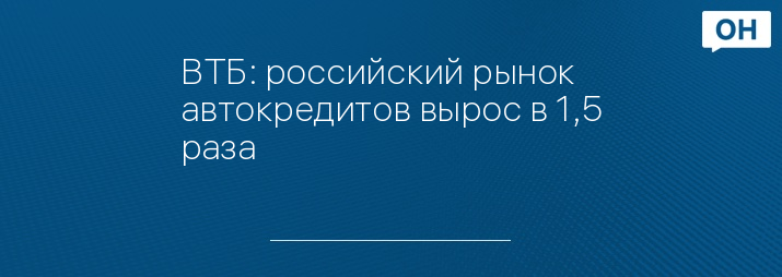ВТБ: российский рынок автокредитов вырос в 1,5 раза