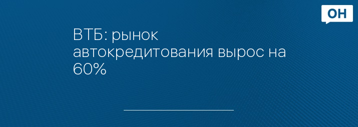 ВТБ: рынок автокредитования вырос на 60%