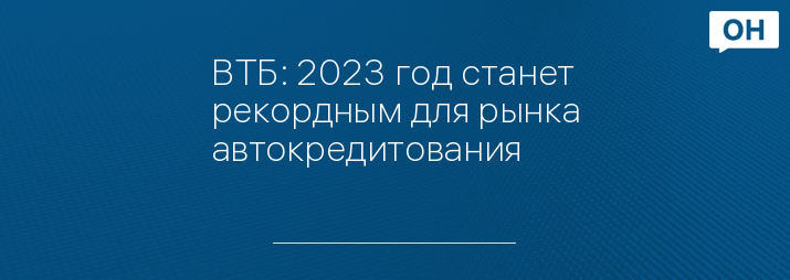 ВТБ: 2023 год станет рекордным для рынка автокредитования
