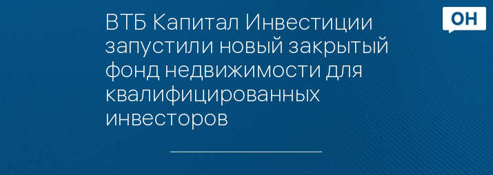 ВТБ Капитал Инвестиции запустили новый закрытый фонд недвижимости для квалифицированных инвесторов