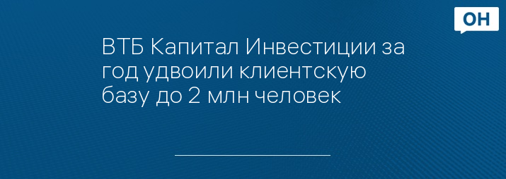 ВТБ Капитал Инвестиции за год удвоили клиентскую базу до 2 млн человек 