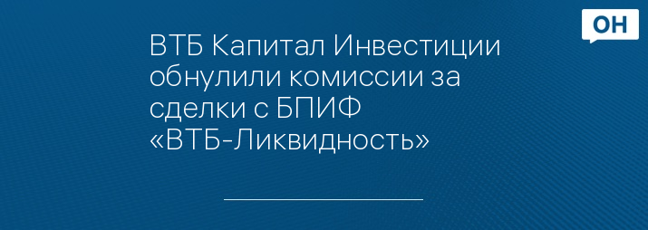 ВТБ Капитал Инвестиции обнулили комиссии за сделки с БПИФ «ВТБ-Ликвидность»