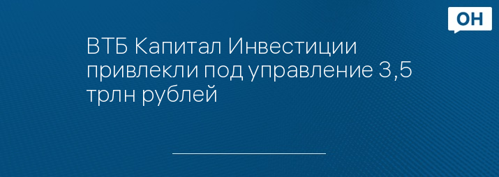 ВТБ Капитал Инвестиции привлекли под управление 3,5 трлн рублей