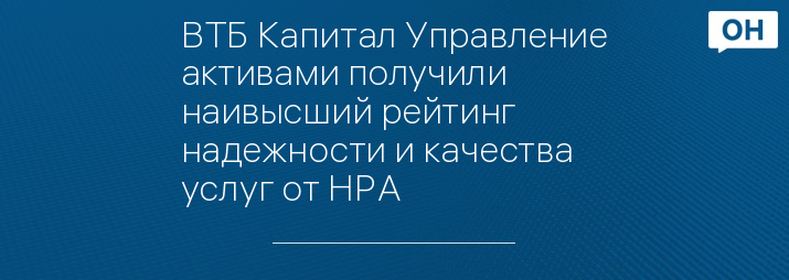 ВТБ Капитал Управление активами получили наивысший рейтинг надежности и качества услуг от НРА