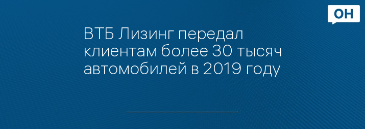 ВТБ Лизинг передал клиентам более 30 тысяч автомобилей в 2019 году