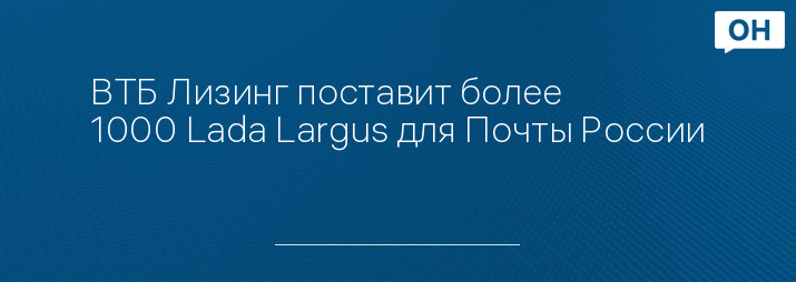 ВТБ Лизинг поставит более 1000 Lada Largus для Почты России