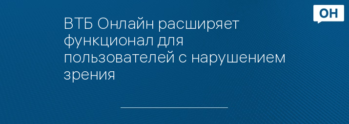 ВТБ Онлайн расширяет функционал для пользователей с нарушением зрения