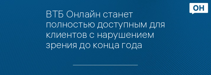 ВТБ Онлайн станет полностью доступным для клиентов с нарушением зрения до конца года