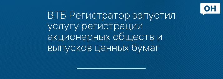 ВТБ Регистратор запустил услугу регистрации акционерных обществ и выпусков ценных бумаг