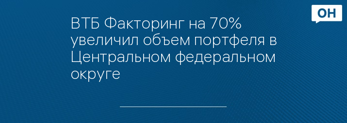 ВТБ Факторинг на 70% увеличил объем портфеля в Центральном федеральном округе