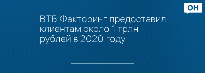 ВТБ Факторинг предоставил клиентам около 1 трлн рублей в 2020 году