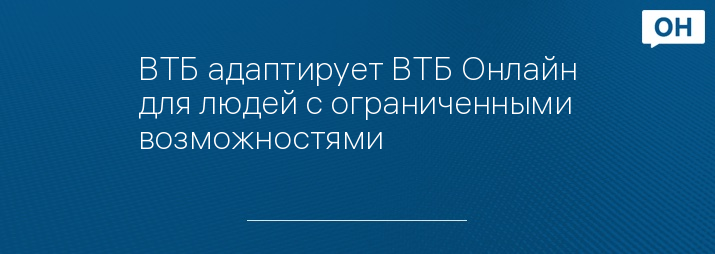 ВТБ адаптирует ВТБ Онлайн для людей с ограниченными возможностями 