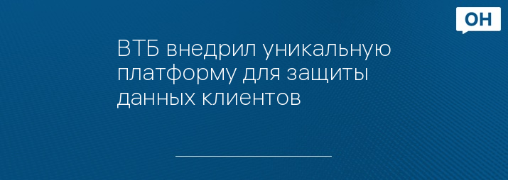 ВТБ внедрил уникальную платформу для защиты данных клиентов 