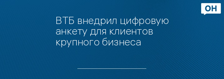 ВТБ внедрил цифровую анкету для клиентов крупного бизнеса