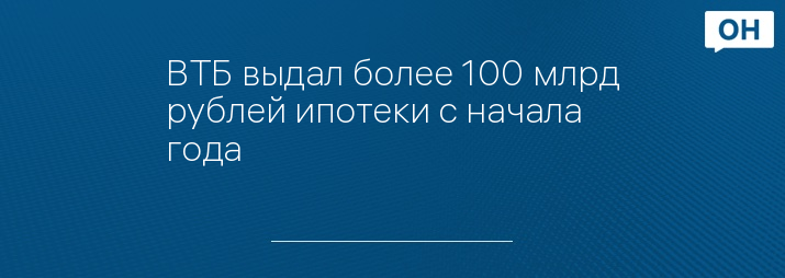 ВТБ выдал более 100 млрд рублей ипотеки с начала года