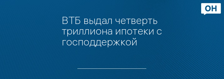 ВТБ выдал четверть триллиона ипотеки с господдержкой