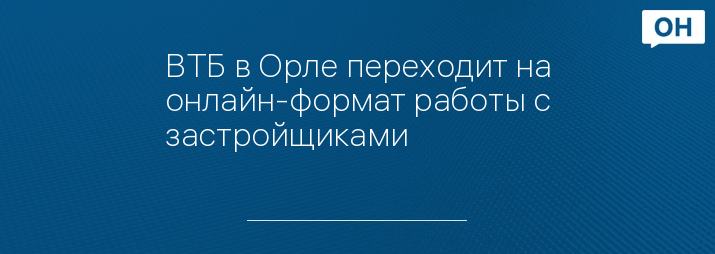 ВТБ в Орле переходит на онлайн-формат работы с застройщиками
