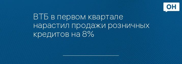 ВТБ в первом квартале нарастил продажи розничных кредитов на 8%