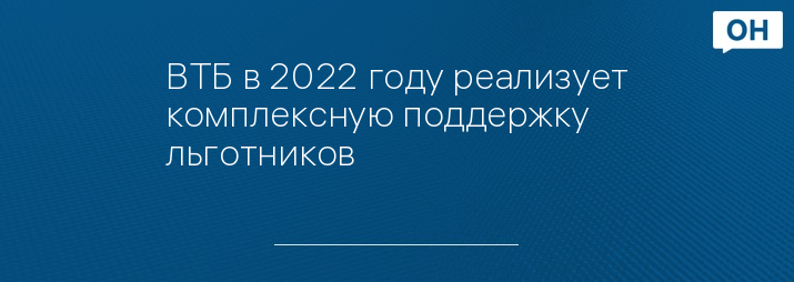 ВТБ в 2022 году реализует комплексную поддержку льготников