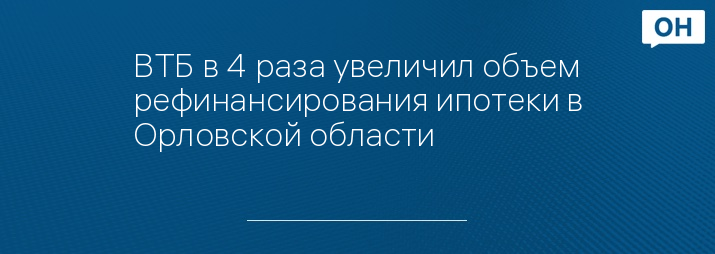 ВТБ в 4 раза увеличил объем рефинансирования ипотеки в Орловской области