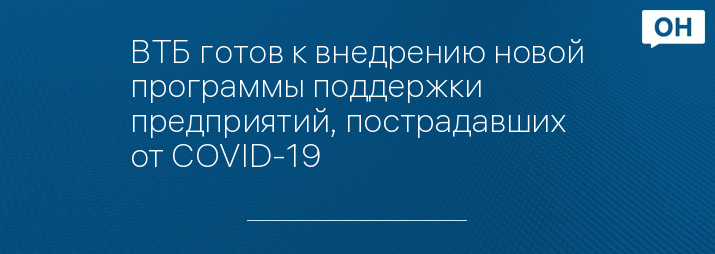 ВТБ готов к внедрению новой программы поддержки предприятий, пострадавших от COVID-19