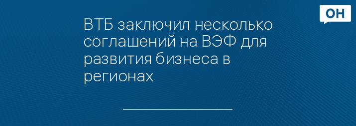 ВТБ заключил несколько соглашений на ВЭФ для развития бизнеса в регионах