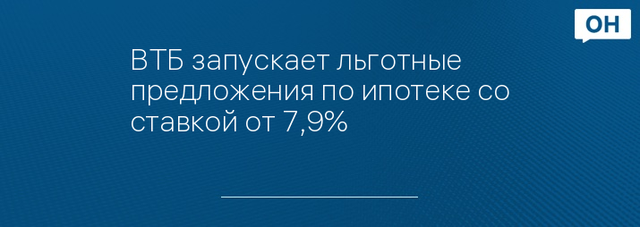 ВТБ запускает льготные предложения по ипотеке со ставкой от 7,9%