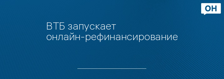 ВТБ запускает онлайн-рефинансирование