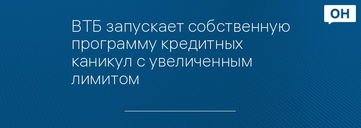 ВТБ запускает собственную программу кредитных каникул с увеличенным лимитом 