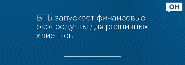 ВТБ запускает финансовые экопродукты для розничных клиентов