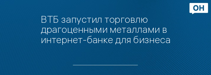 ВТБ запустил торговлю драгоценными металлами в интернет-банке для бизнеса