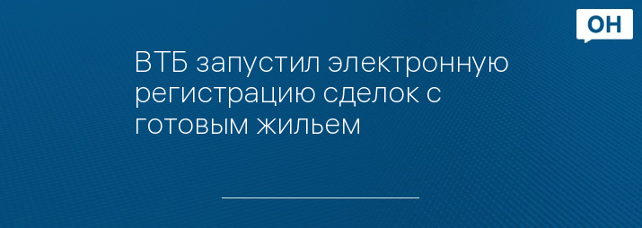 ВТБ запустил электронную регистрацию сделок с готовым жильем
