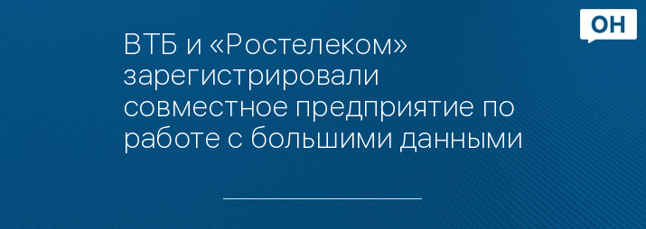 ВТБ и «Ростелеком» зарегистрировали совместное предприятие по работе с большими данными