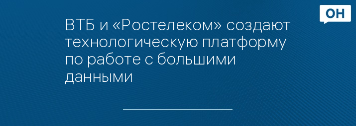 ВТБ и «Ростелеком» создают технологическую платформу по работе с большими данными