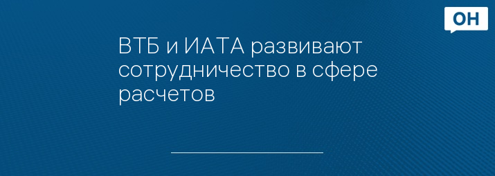 ВТБ и ИАТА развивают сотрудничество в сфере расчетов
